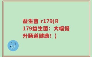 益生菌 r179(R179益生菌：大幅提升肠道健康！)