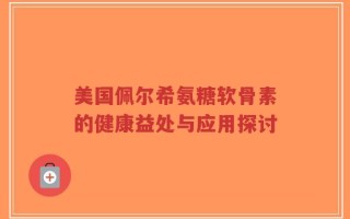 美国佩尔希氨糖软骨素的健康益处与应用探讨