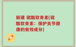 新建 硫酸软骨素(硫酸软骨素：保护关节健康的有效成分)