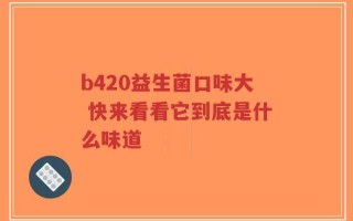 b420益生菌口味大 快来看看它到底是什么味道