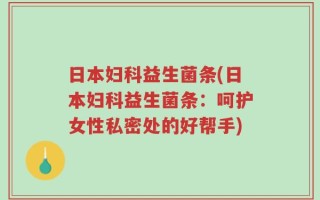 日本妇科益生菌条(日本妇科益生菌条：呵护女性私密处的好帮手)