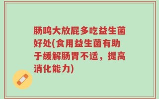 肠鸣大放屁多吃益生菌好处(食用益生菌有助于缓解肠胃不适，提高消化能力)