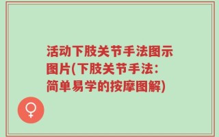 活动下肢关节手法图示图片(下肢关节手法：简单易学的按摩图解)