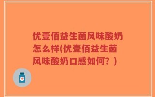优壹佰益生菌风味酸奶怎么样(优壹佰益生菌风味酸奶口感如何？)
