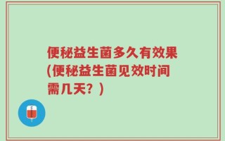 便秘益生菌多久有效果(便秘益生菌见效时间需几天？)