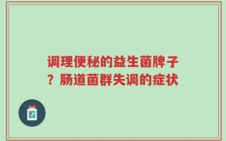调理便秘的益生菌牌子？肠道菌群失调的症状