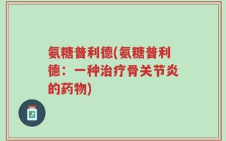 氨糖普利德(氨糖普利德：一种治疗骨关节炎的药物)