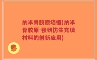 纳米骨胶原培植(纳米骨胶原-强韧仿生充填材料的创新应用)