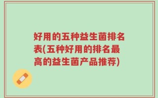 好用的五种益生菌排名表(五种好用的排名最高的益生菌产品推荐)