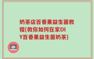 奶茶店百香果益生菌教程(教你如何在家DIY百香果益生菌奶茶)