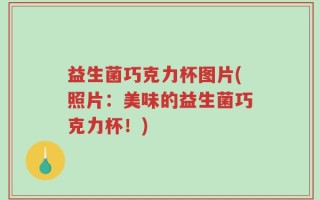 益生菌巧克力杯图片(照片：美味的益生菌巧克力杯！)