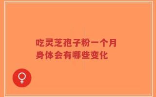 吃灵芝孢子粉一个月 身体会有哪些变化