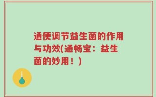 通便调节益生菌的作用与功效(通畅宝：益生菌的妙用！)