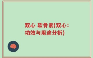 双心 软骨素(双心：功效与用途分析)