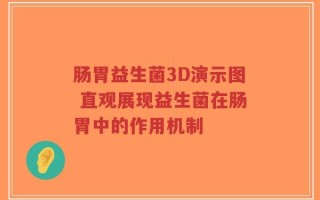 肠胃益生菌3D演示图 直观展现益生菌在肠胃中的作用机制