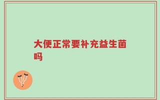 大便正常要补充益生菌吗