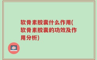 软骨素胶囊什么作用(软骨素胶囊的功效及作用分析)