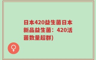日本420益生菌日本新品益生菌：420活菌数量超群)