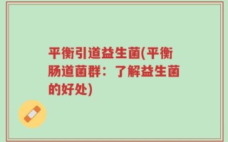 平衡引道益生菌(平衡肠道菌群：了解益生菌的好处)