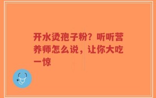 开水烫孢子粉？听听营养师怎么说，让你大吃一惊