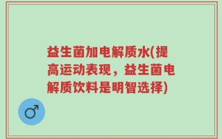 益生菌加电解质水(提高运动表现，益生菌电解质饮料是明智选择)