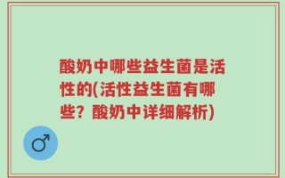 酸奶中哪些益生菌是活性的(活性益生菌有哪些？酸奶中详细解析)