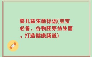 婴儿益生菌标语(宝宝必备，谷物胚芽益生菌，打造健康肠道)