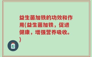益生菌加铁的功效和作用(益生菌加铁，促进健康，增强营养吸收。)