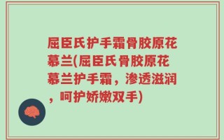 屈臣氏护手霜骨胶原花慕兰(屈臣氏骨胶原花慕兰护手霜，渗透滋润，呵护娇嫩双手)