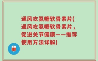 通风吃氨糖软骨素片(通风吃氨糖软骨素片，促进关节健康——推荐使用方法详解)