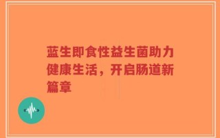 蓝生即食性益生菌助力健康生活，开启肠道新篇章