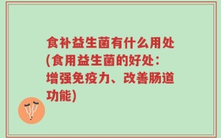 食补益生菌有什么用处(食用益生菌的好处：增强免疫力、改善肠道功能)