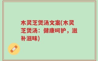 木灵芝煲汤文案(木灵芝煲汤：健康呵护，滋补滋味)