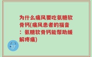 为什么痛风要吃氨糖软骨钙(痛风患者的福音：氨糖软骨钙能帮助缓解疼痛)