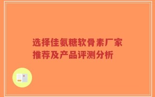 选择佳氨糖软骨素厂家推荐及产品评测分析