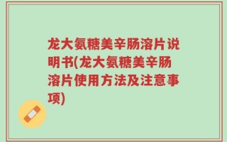 龙大氨糖美辛肠溶片说明书(龙大氨糖美辛肠溶片使用方法及注意事项)
