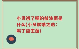 小贝饿了喝的益生菌是什么(小贝解饿之选：喝了益生菌)