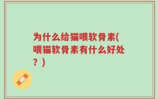 为什么给猫喂软骨素(喂猫软骨素有什么好处？)