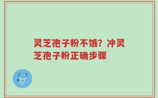 灵芝孢子粉不饿？冲灵芝孢子粉正确步骤