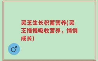 灵芝生长积蓄营养(灵芝慢慢吸收营养，悄悄成长)
