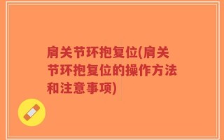 肩关节环抱复位(肩关节环抱复位的操作方法和注意事项)