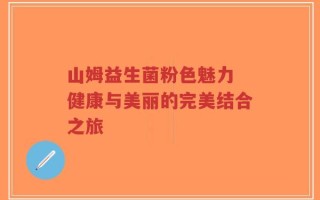 山姆益生菌粉色魅力 健康与美丽的完美结合之旅