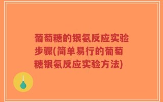 葡萄糖的银氨反应实验步骤(简单易行的葡萄糖银氨反应实验方法)