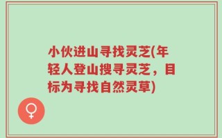 小伙进山寻找灵芝(年轻人登山搜寻灵芝，目标为寻找自然灵草)