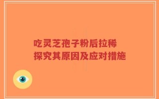 吃灵芝孢子粉后拉稀 探究其原因及应对措施