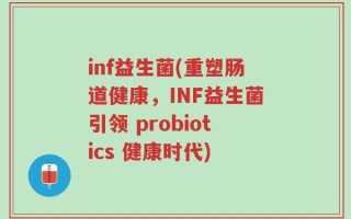 inf益生菌(重塑肠道健康，INF益生菌引领 probiotics 健康时代)