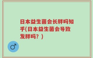 日本益生菌会长胖吗知乎(日本益生菌会导致发胖吗？)