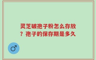 灵芝破孢子粉怎么存放？孢子的保存期是多久