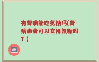 有肾病能吃氨糖吗(肾病患者可以食用氨糖吗？)