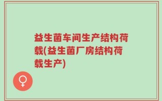 益生菌车间生产结构荷载(益生菌厂房结构荷载生产)
